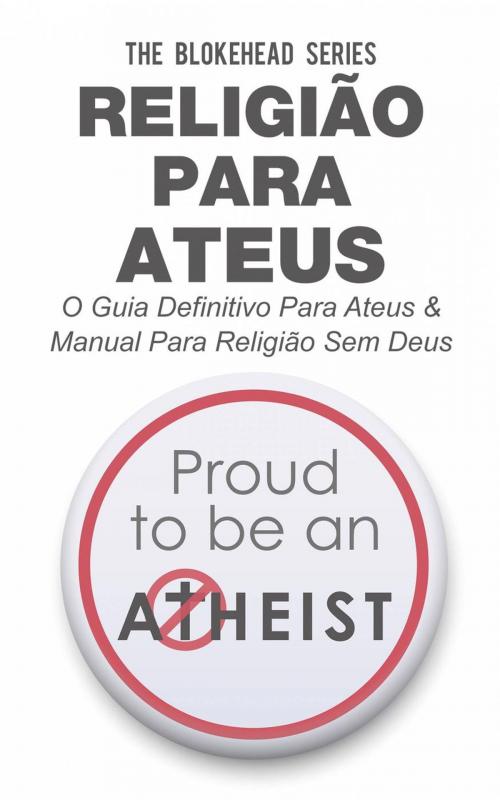 Cover of the book Religião Para Ateus, O guia definitivo para ateus & Manual para Religião sem Deus by The Blokehead, Babelcube Inc.