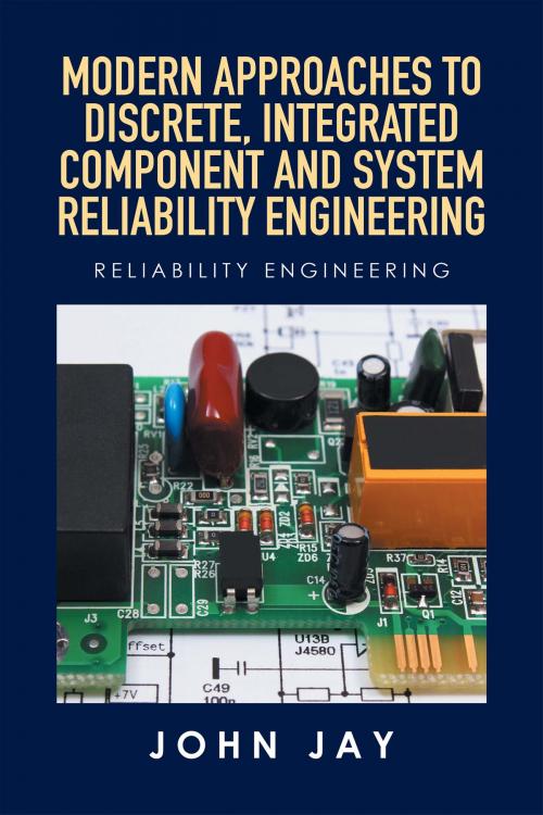 Cover of the book Modern Approaches to Discrete, Integrated Component and System Reliability Engineering by John Jay, Xlibris US