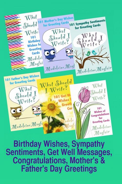 Cover of the book Birthday Wishes, Sympathy Sentiments, Get Well Messages, Congratulations, Mother's and Father's Day Greetings by Madeleine Mayfair, What Should I Write On This Card?