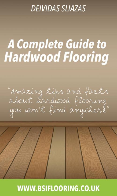 Cover of the book A Complete Guide to Hardwood Flooring by Deivida Sliazas, BSI Flooring