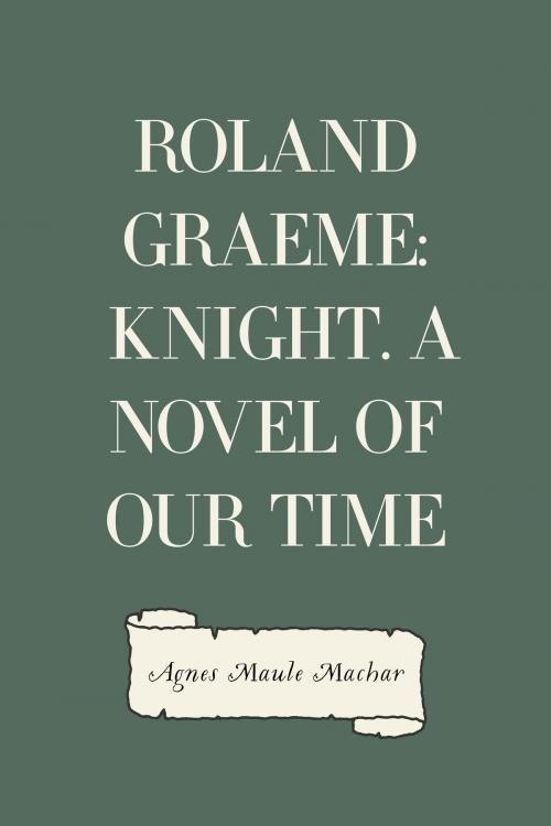 Cover of the book Roland Graeme: Knight. A Novel of Our Time by Agnes Maule Machar, Krill Press