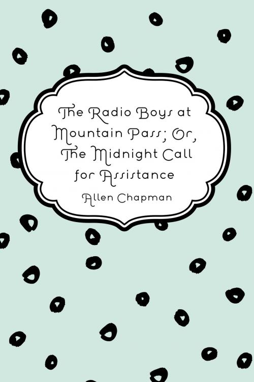 Cover of the book The Radio Boys at Mountain Pass; Or, The Midnight Call for Assistance by Allen Chapman, Krill Press