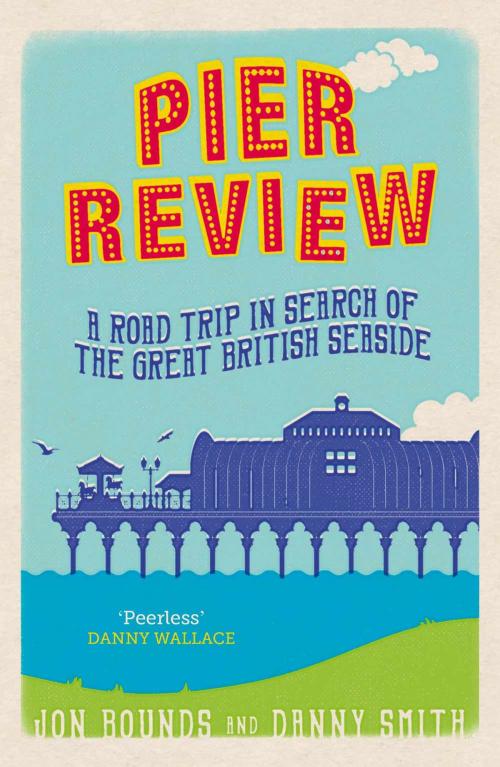 Cover of the book Pier Review: A Road Trip in Search of the Great British Seaside by Jon Bounds, Danny Smith, Summersdale Publishers Ltd