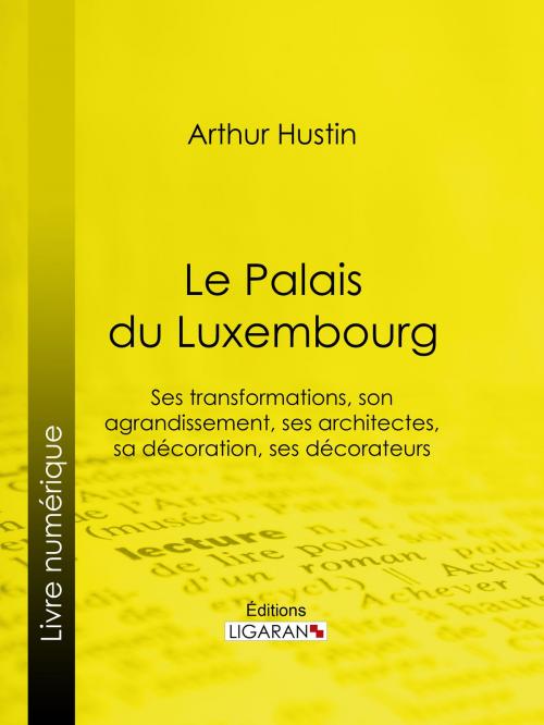 Cover of the book Le Palais du Luxembourg by Arthur Hustin, Ligaran, Ligaran