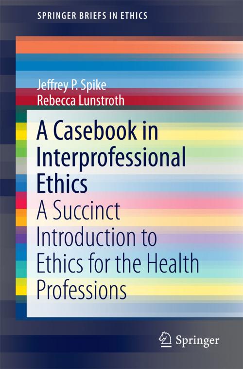 Cover of the book A Casebook in Interprofessional Ethics by Jeffrey P. Spike, Rebecca Lunstroth, Springer International Publishing