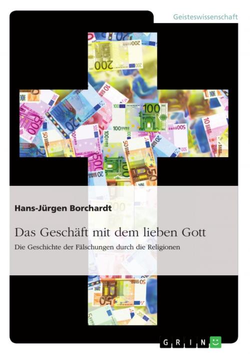 Cover of the book Das Geschäft mit dem lieben Gott. Die Geschichte der Fälschungen durch die Religionen by Hans-Jürgen Borchardt, GRIN Verlag
