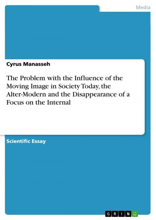 Cover of the book The Problem with the Influence of the Moving Image in Society Today, the Alter-Modern and the Disappearance of a Focus on the Internal by Cyrus Manasseh, GRIN Verlag