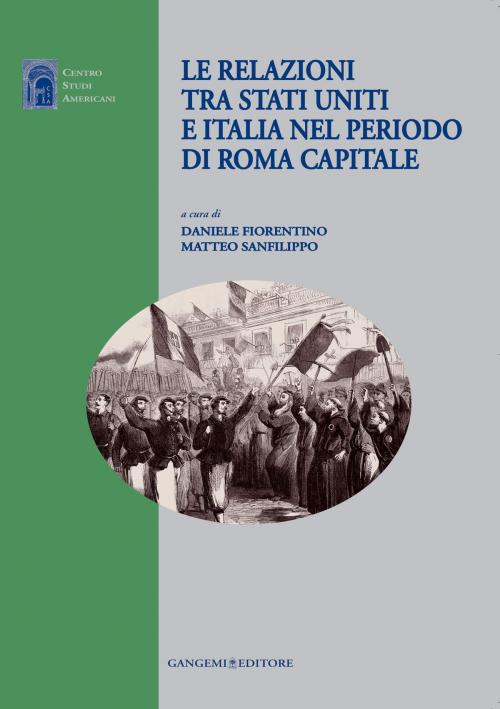 Cover of the book Le relazioni tra Stati Uniti e Italia nel periodo di Roma capitale by Leonardo Buonomo, Valerio Massimo De Angelis, Marco De Nicolò, Ferdinando Fasce, Daniele Fiorentino, Paola Gemme, Stefano Luconi, John T. McGreevy, Giuseppe Monsagrati, Ugo Rubeo, Matteo Sanfilippo, Marco Severini, Gangemi Editore