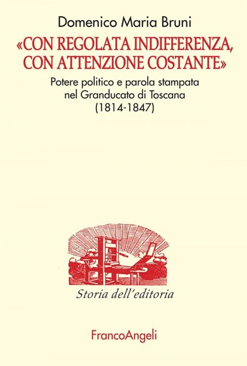 Cover of the book Con regolata indifferenza, con attenzione costante. Potere politico e parola stampata nel Granducato di Toscana (1814-1847) by Domenico Maria Bruni, Franco Angeli Edizioni