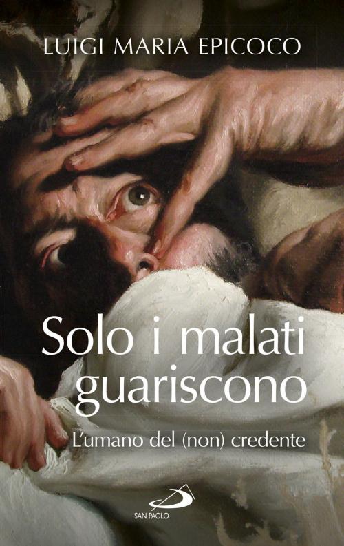 Cover of the book Solo i malati guariscono. L'umano del(non) credente by Luigi Maria Epicoco, San Paolo Edizioni