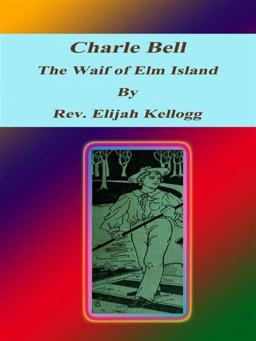 Cover of the book Charle Bell, The Waif of Elm Island by Rev. Elijah Kellogg, Rev. Elijah Kellogg