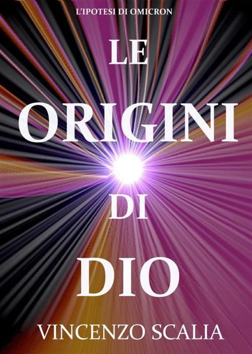 Cover of the book Le Origini Di Dio by Vincenzo Scalia, Vincenzo Scalia