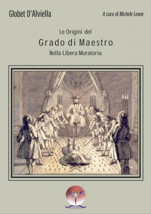 Cover of the book Origini del Grado di Maestro nella Libera Muratoria by Michele Leone, GOBLET D’ALVIELLA, Mondi Velati Editore