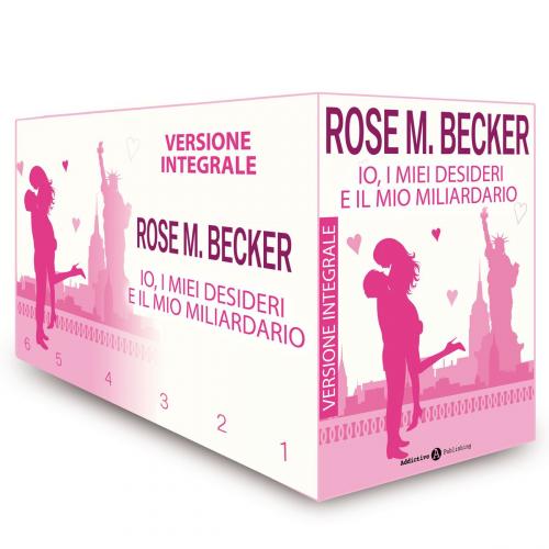 Cover of the book Io, i miei desideri e il mio miliardario - Versione integrale by Rose M. Becker, Addictive Publishing