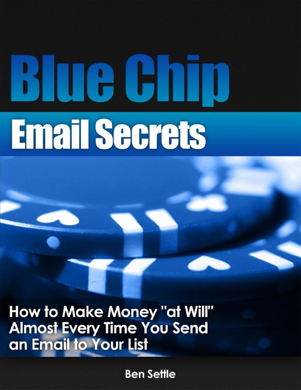 Big bigCover of Blue Chip Email Secrets: How to Make Money "At Will" Almost Every Time You Send an Email to Your List