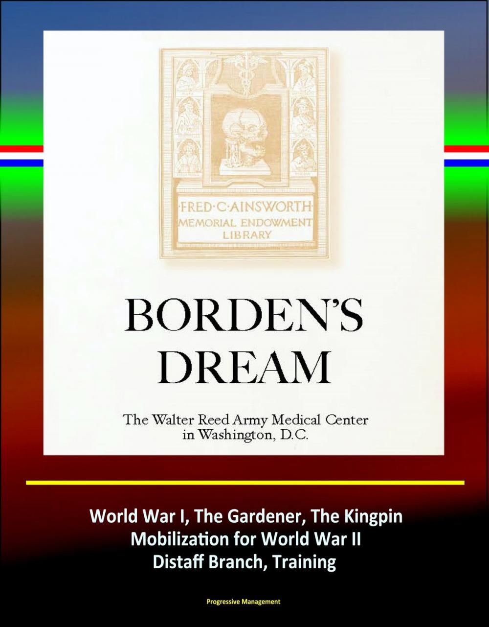 Big bigCover of Borden's Dream: The Walter Reed Army Medical Center in Washington, D.C. - World War I, The Gardener, The Kingpin, Mobilization for World War II, Distaff Branch, Training