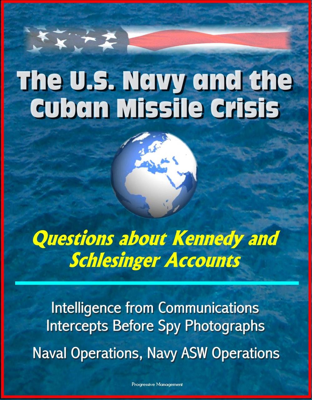 Big bigCover of The U.S. Navy and the Cuban Missile Crisis: Questions about Kennedy and Schlesinger Accounts, Intelligence from Communications Intercepts Before Spy Photographs, Naval Operations, Navy ASW Operations