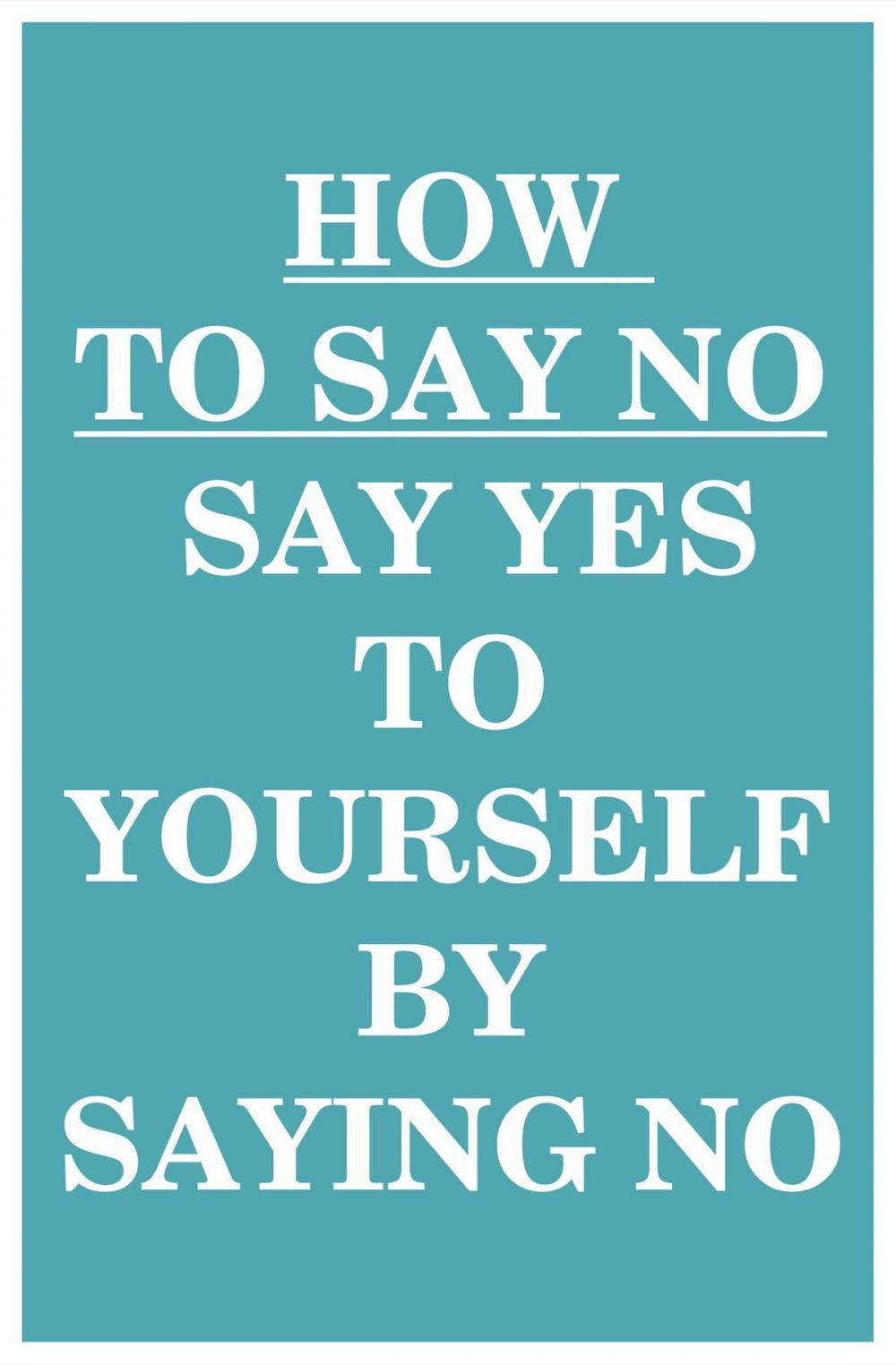 Big bigCover of How to Say NO: Say YES to Yourself by Saying NO (to Others)