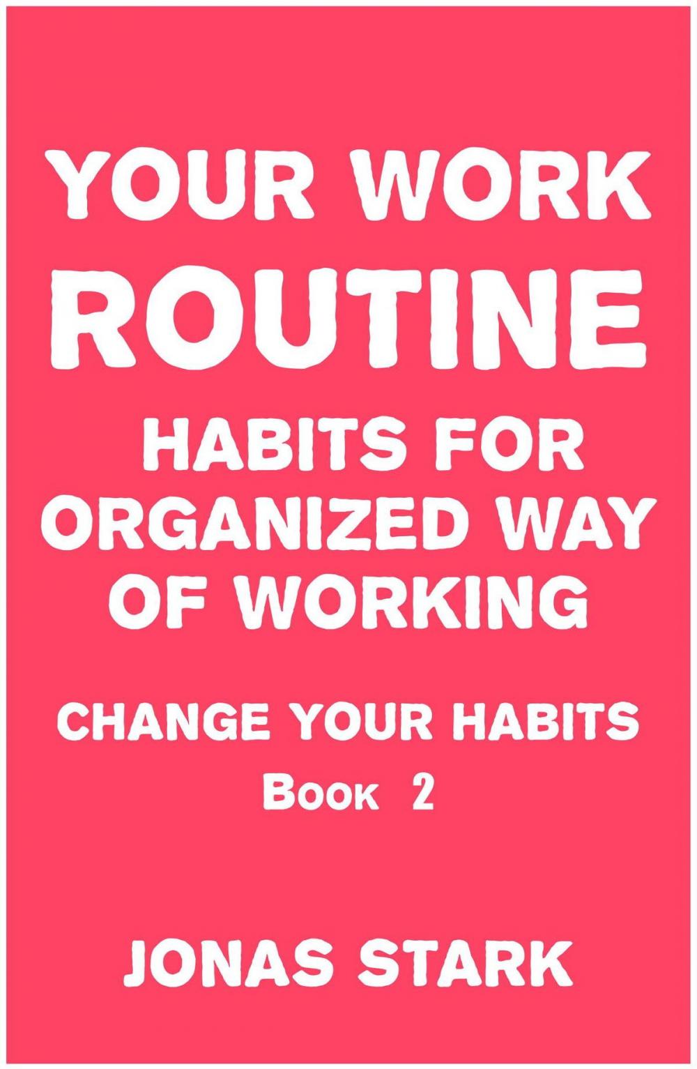 Big bigCover of Your Work Routine: Habits for Organized Way of Working (Change Your Habits Book 2)