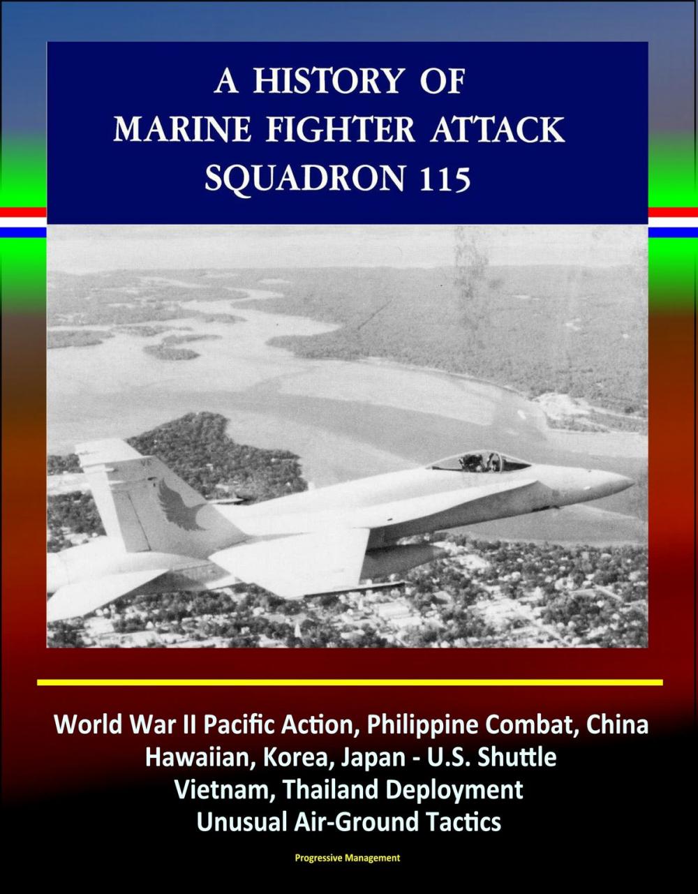 Big bigCover of A History of Marine Fighter Attack Squadron 115: World War II Pacific Action, Philippine Combat, China, Hawaiian, Korea, Japan - U.S. Shuttle, Vietnam, Thailand Deployment, Unusual Air-Ground Tactics