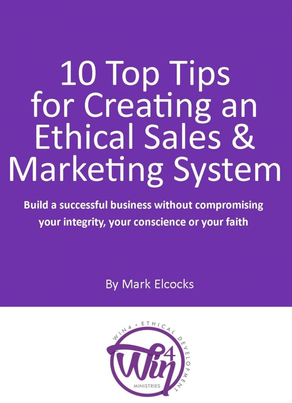 Big bigCover of 10 Top Tips For Creating An Ethical Sales & Marketing System (Build A Successful Business Without Compromising Your Integrity, Your Conscience Or Your Faith)