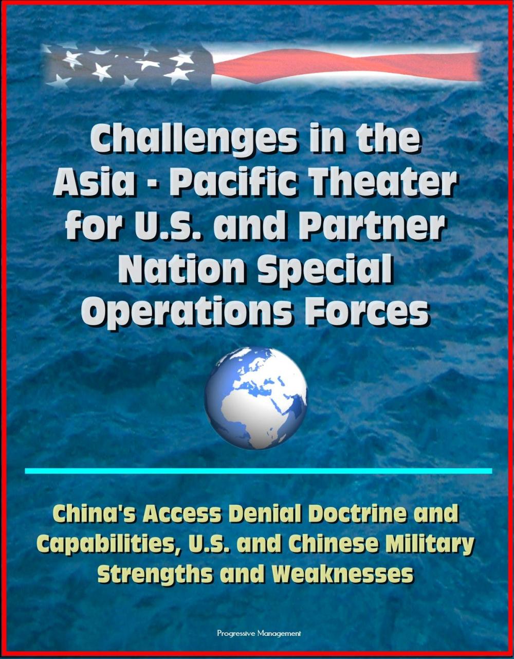 Big bigCover of Challenges in the Asia: Pacific Theater for U.S. and Partner Nation Special Operations Forces - China's Access Denial Doctrine and Capabilities, U.S. and Chinese Military Strengths and Weaknesses