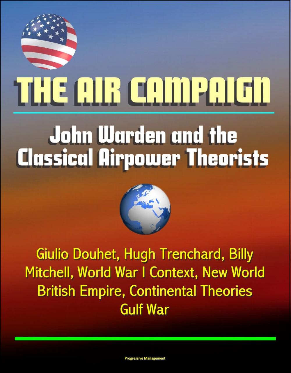 Big bigCover of The Air Campaign: John Warden and the Classical Airpower Theorists - Giulio Douhet, Hugh Trenchard, Billy Mitchell, World War I Context, New World, British Empire, Continental Theories, Gulf War