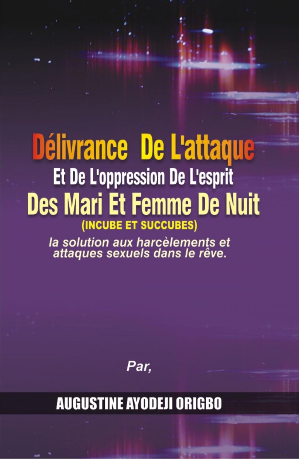 Big bigCover of Delivrance De L’attaque Et De L’Oppression De L’Esprit Des Mari Et Femme De Nuit (Incube Et Succubes). La Solution Aux Harcèlements Et Attaques Sexuels Dans Le Rêve.