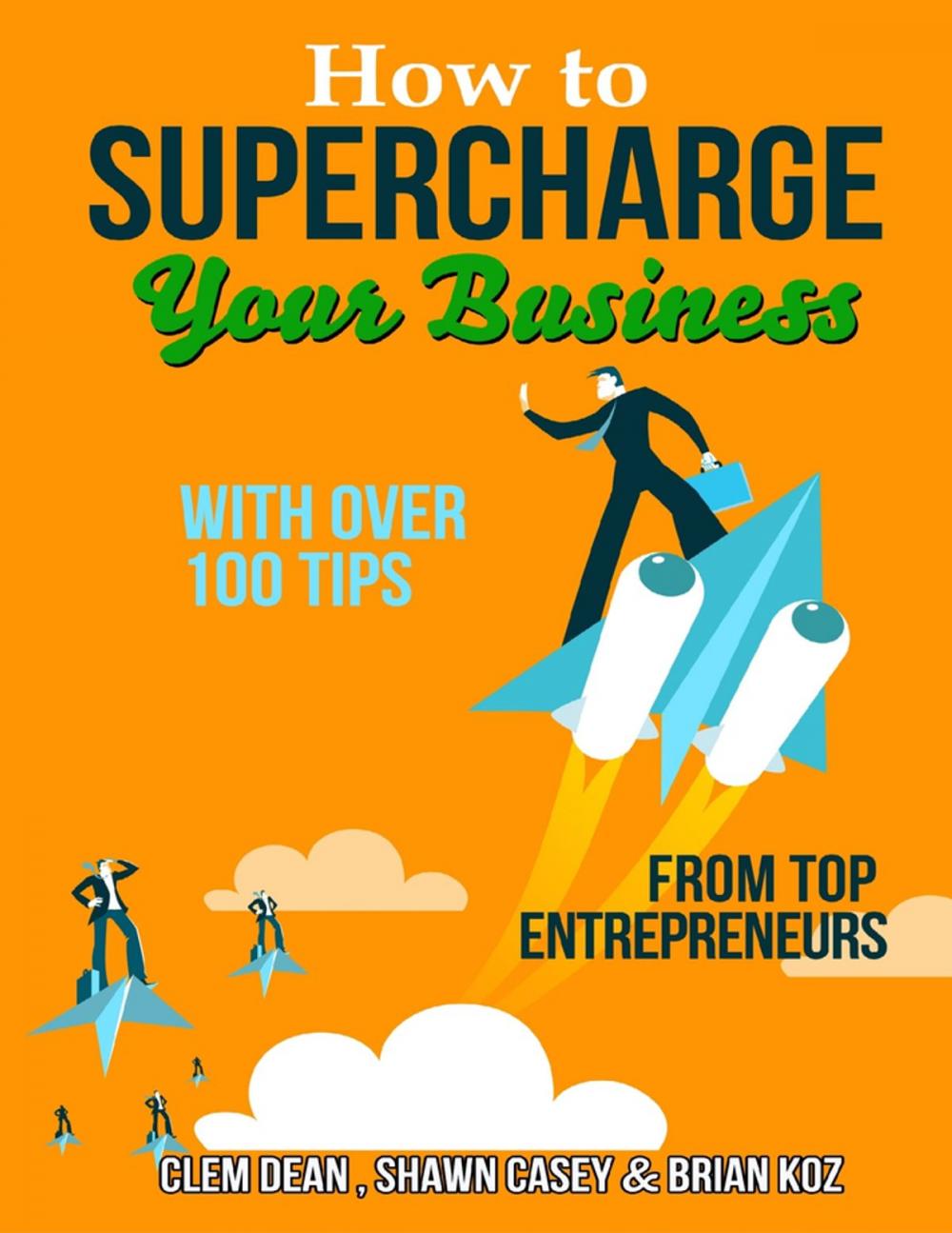 Big bigCover of How to Supercharge Your Business With Over 100 Tip from Top Entrepreneurs