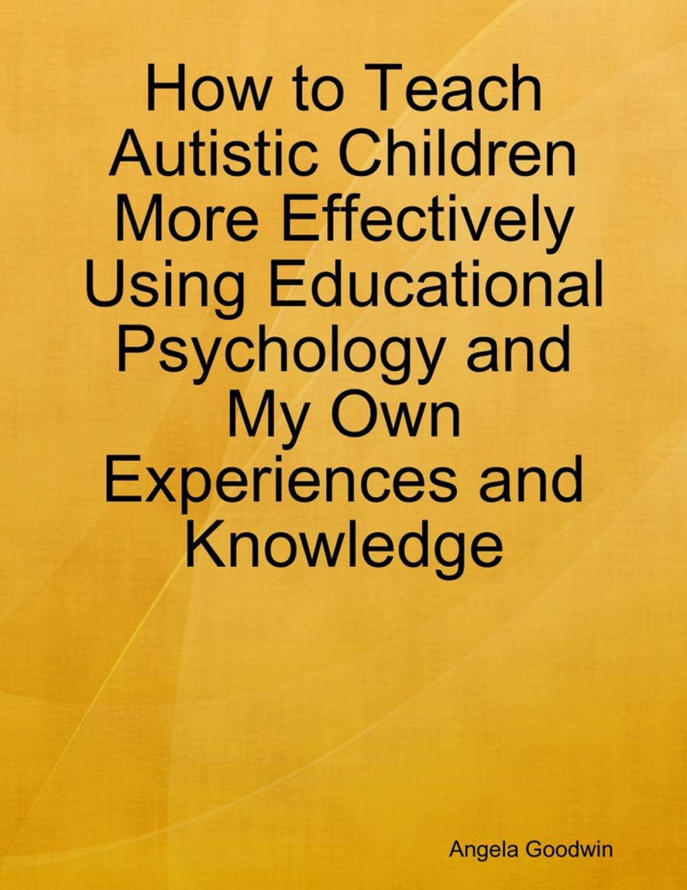 Big bigCover of How to Teach Autistic Children More Effectively Using Educational Psychology and My Own Experiences and Knowledge