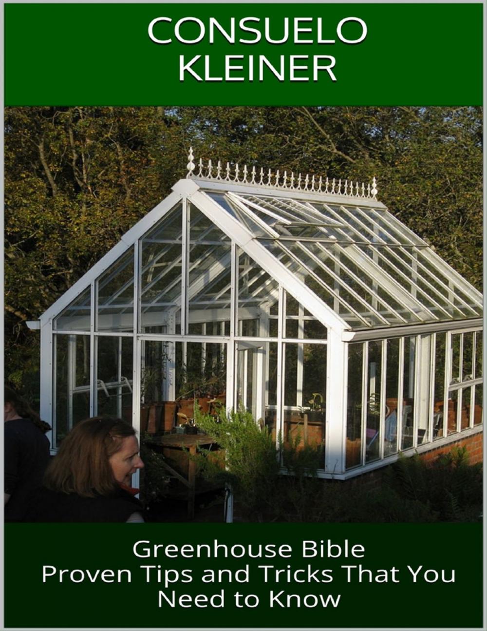 Big bigCover of Greenhouse Bible: Proven Tips and Tricks That You Need to Know