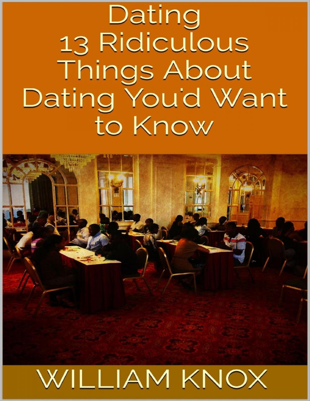 Big bigCover of Dating: 13 Ridiculous Things About Dating You'd Want to Know