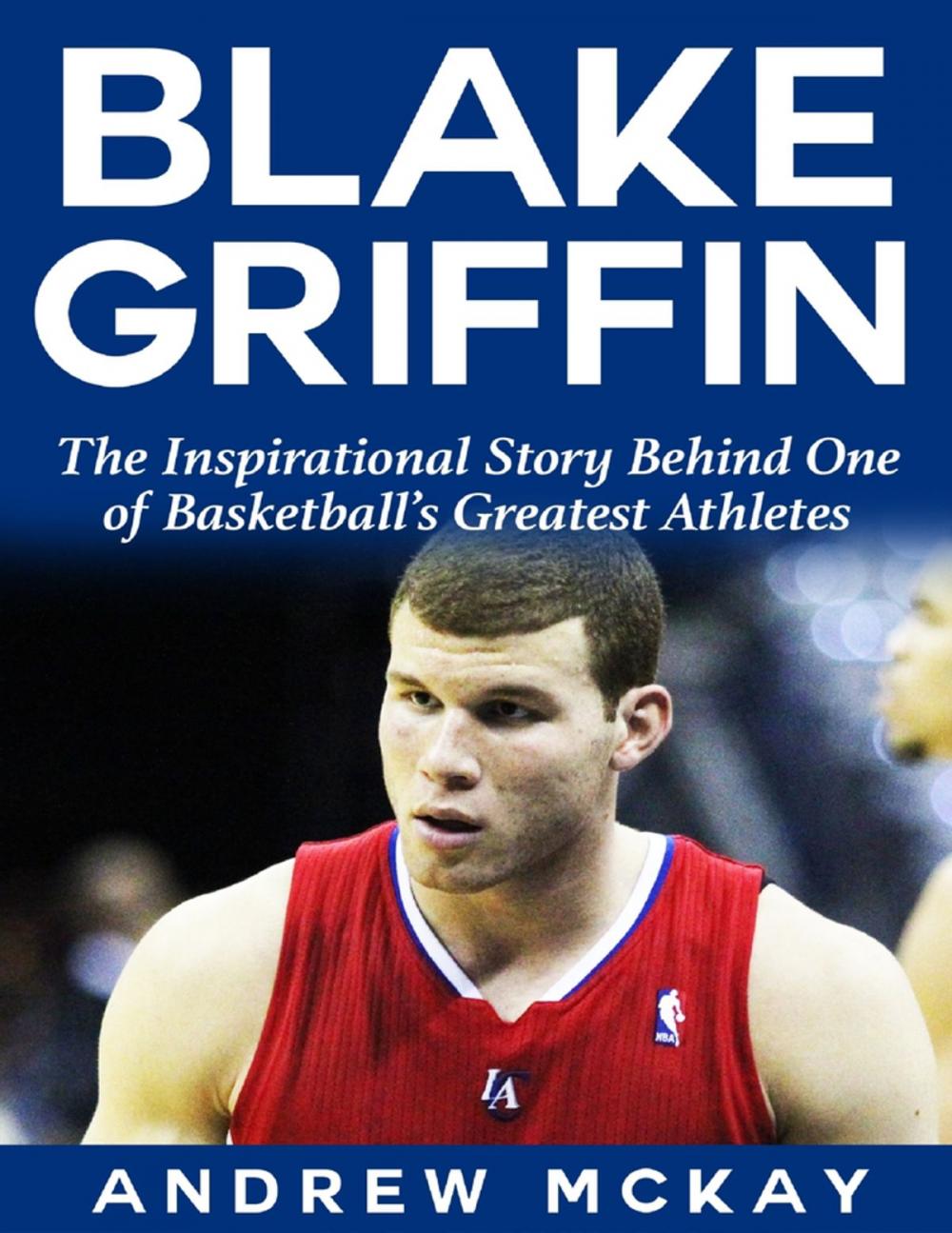 Big bigCover of Blake Griffin: The Inspirational Story Behind One of Basketball's Greatest Athletes