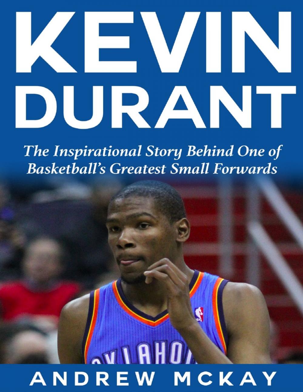 Big bigCover of Kevin Durant: The Inspirational Story Behind One of Basketball's Greatest Small Forwards