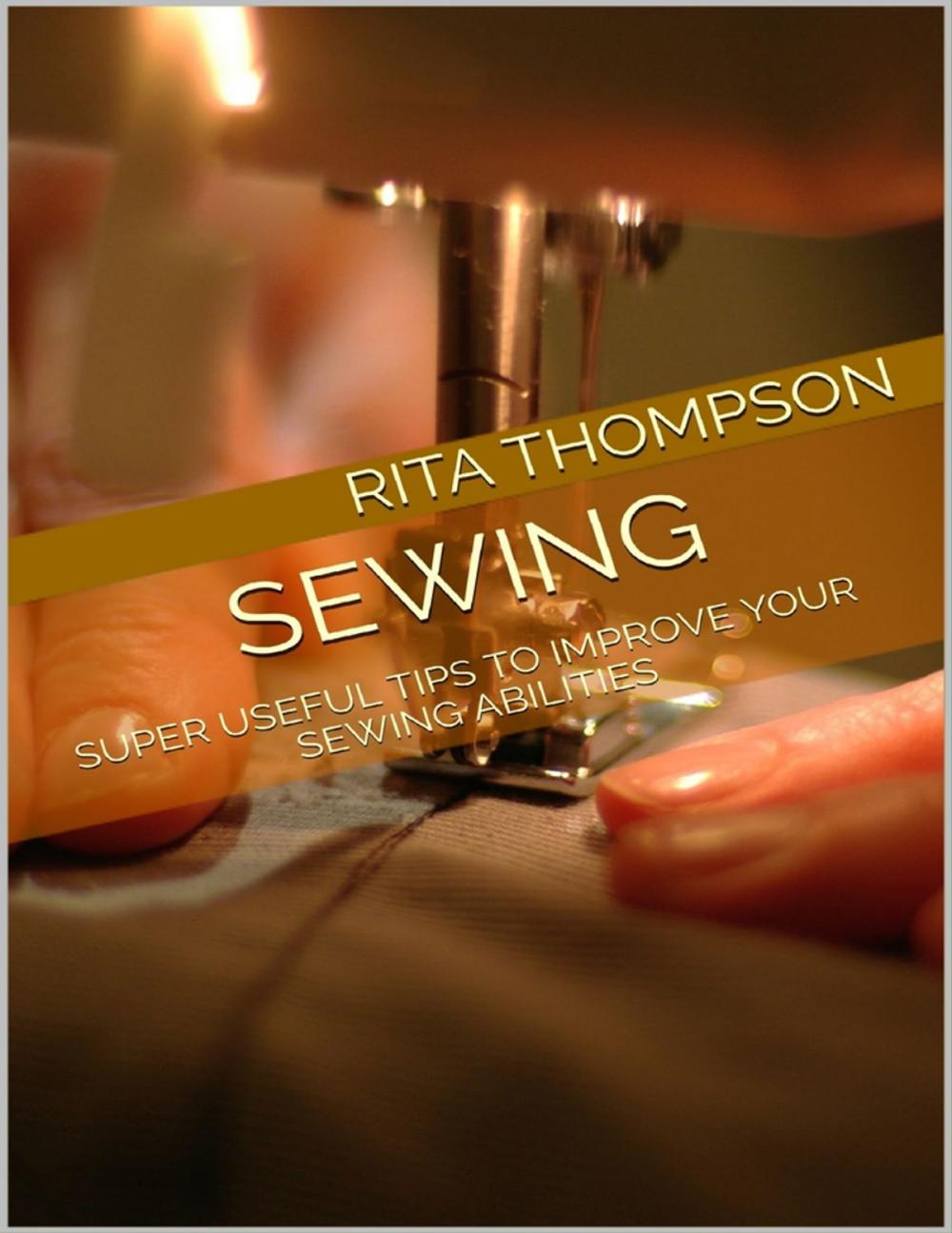 Big bigCover of Sewing: Super Useful Tips to Improve Your Sewing Abilities