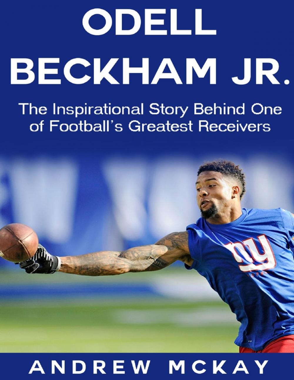 Big bigCover of Odell Beckham Jr: The Inspirational Story Behind One of Football's Greatest Receivers