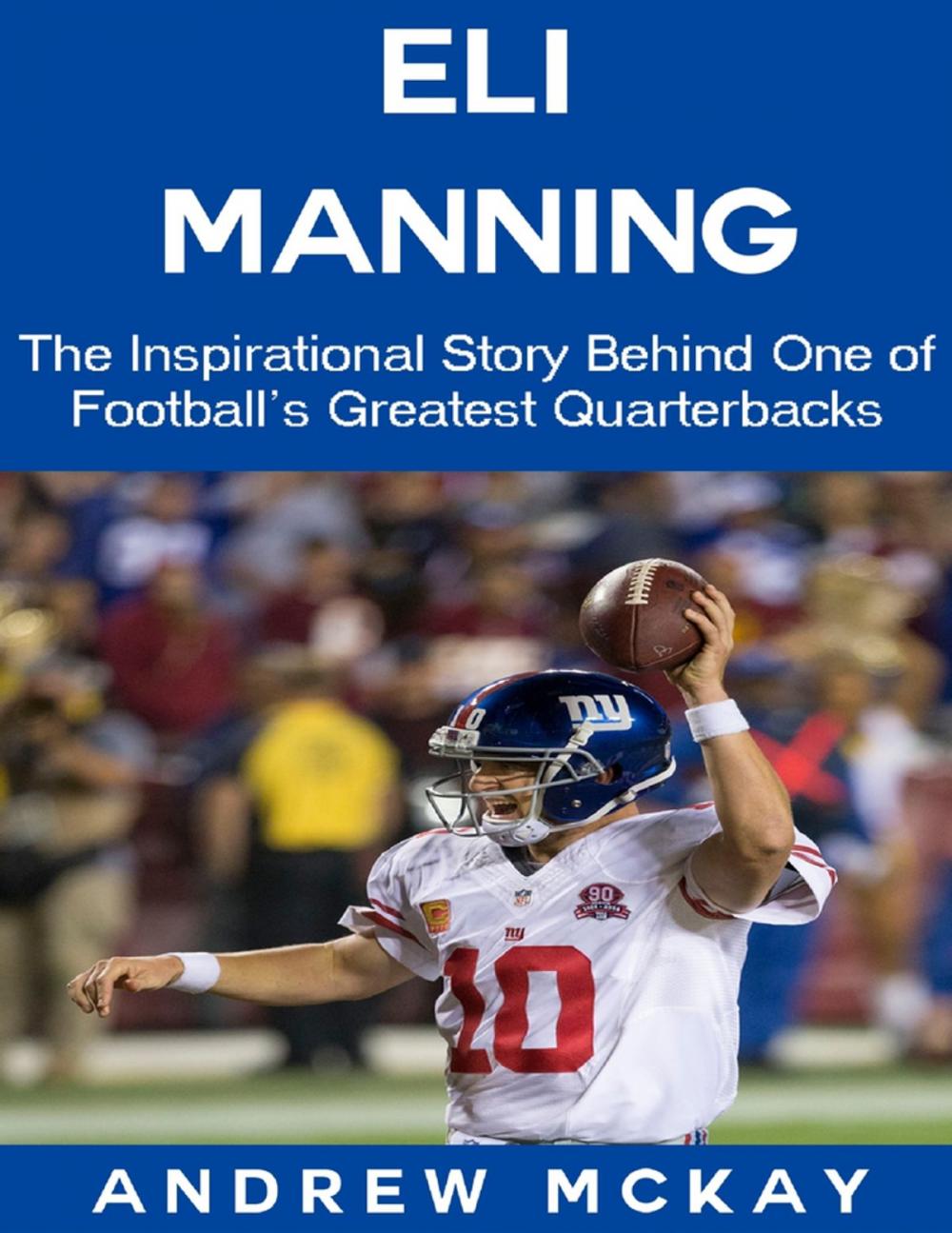 Big bigCover of Eli Manning: The Inspirational Story Behind One of Football's Greatest Quarterbacks