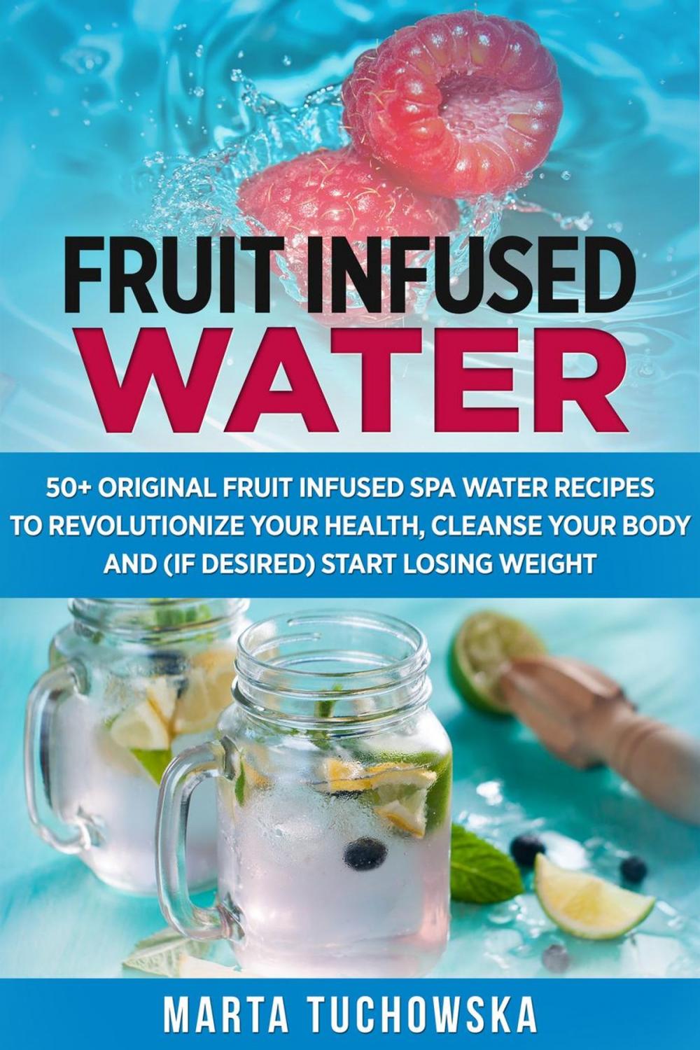 Big bigCover of Fruit Infused Water: 50+ Original Fruit and Herb Infused SPA Water Recipes for Holistic Wellness