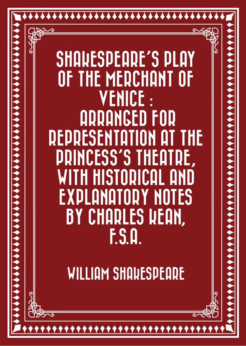 Big bigCover of Shakespeare's play of the Merchant of Venice : Arranged for Representation at the Princess's Theatre, with Historical and Explanatory Notes by Charles Kean, F.S.A.