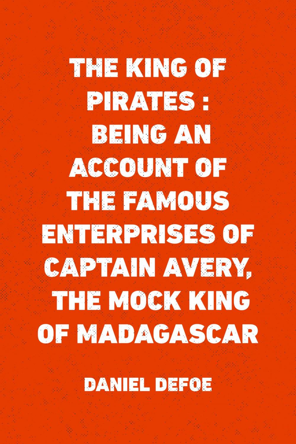 Big bigCover of The King of Pirates : Being an Account of the Famous Enterprises of Captain Avery, the Mock King of Madagascar