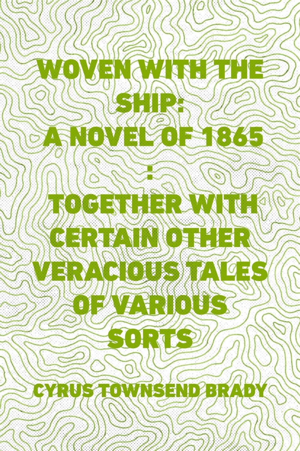 Big bigCover of Woven with the Ship: A Novel of 1865 : Together with certain other veracious tales of various sorts