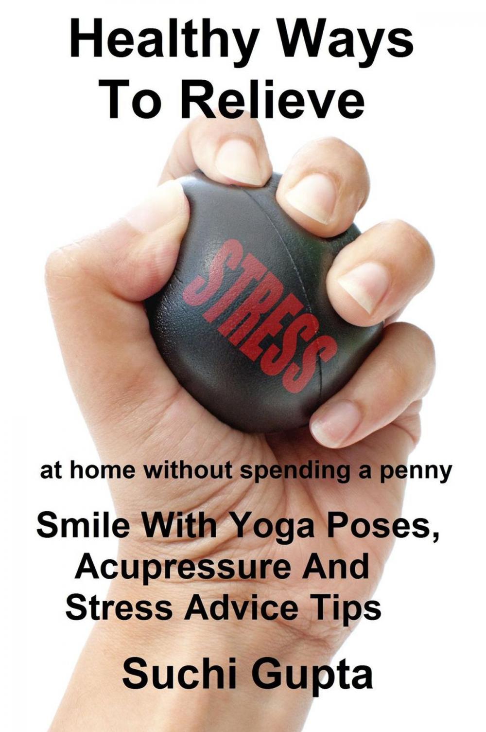 Big bigCover of Healthy Ways To Relieve Stress:Smile With Yoga Poses, Acupressure and Stress Advice Tips!