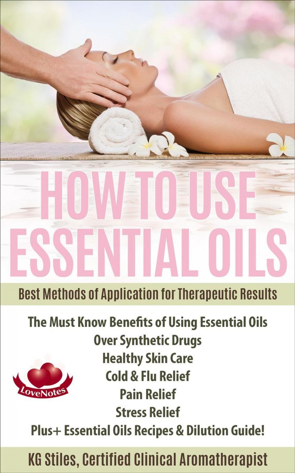 Big bigCover of How to Use Essential Oils Best Methods of Application for Therapeutic Results The Must Know Benefits of Using Essential Oils Over Synthetic Drugs, Healthy Skin, Care Cold & Flu, Pain, Stress & More...