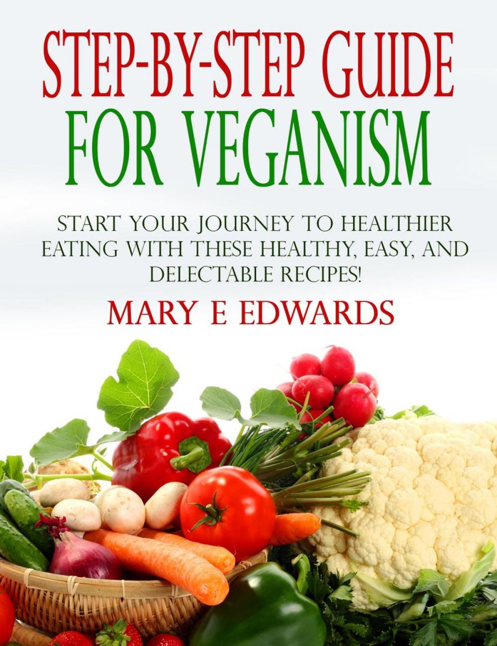 Big bigCover of Step-by-Step Guide for Veganism: Start your Journey to Healthier Eating with These Healthy, Easy, and Delectable Recipes!