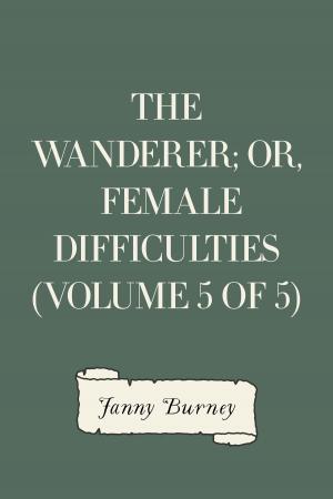 Cover of the book The Wanderer; or, Female Difficulties (Volume 5 of 5) by Arnold Bennett