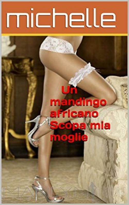 Cover of the book Un mandingo africano Scopa mia moglie by MICHELLE, SEDUTTIVO EDITOR