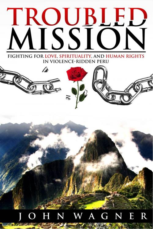 Cover of the book Troubled Mission: Fighting for Love, Spirituality and Human Rights in Violence-Ridden Peru by John Wagner, John Wagner