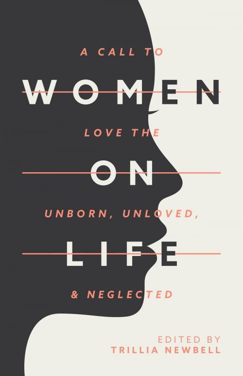 Cover of the book Women on Life: A Call to Love the Unborn, Unloved, & Neglected by Trillia Newbell, Leland House Press