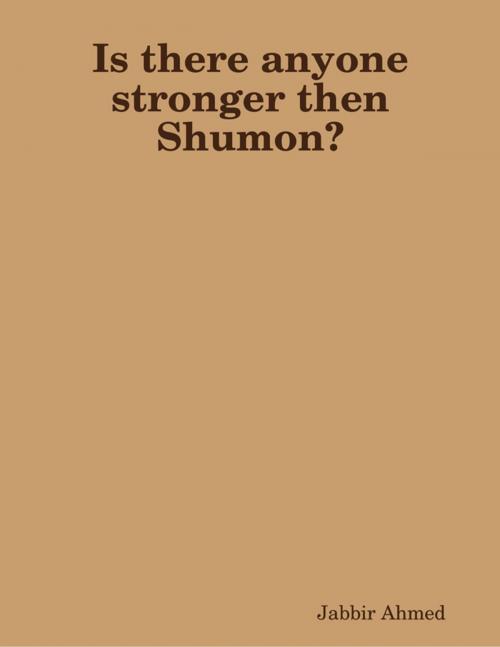 Cover of the book Is There Anyone Stronger Then Shumon? by Jabbir Ahmed, Lulu.com