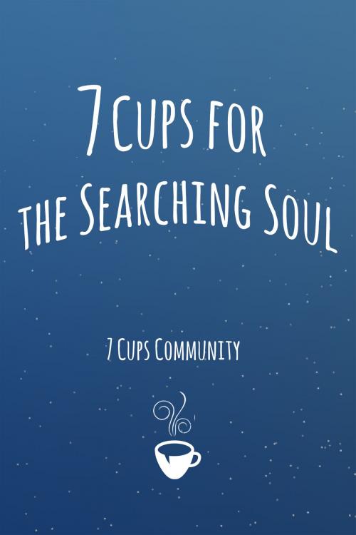 Cover of the book 7 Cups for the Searching Soul by The 7 Cups Community, The 7 Cups Community